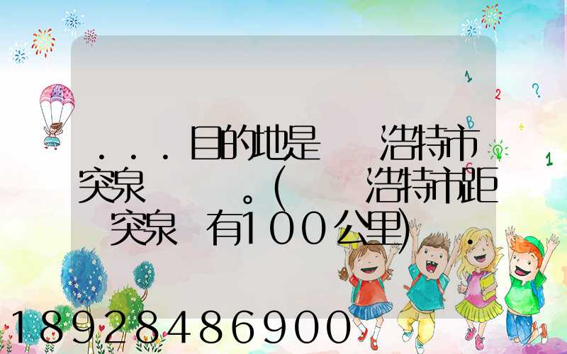 ...目的地是烏蘭浩特市突泉縣。(烏蘭浩特市距離突泉縣有100公里)剛...